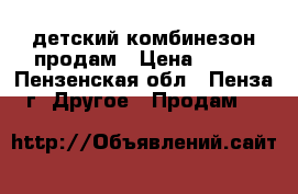 детский комбинезон продам › Цена ­ 800 - Пензенская обл., Пенза г. Другое » Продам   